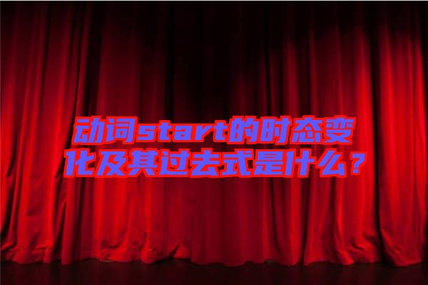 動詞start的時態變化及其過去式是什么?