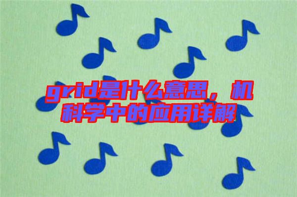 grid是什么意思,機科學中的應用詳解