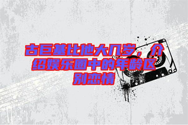 古巨基比他大幾歲,介紹娛樂圈中的年齡區(qū)別戀情
