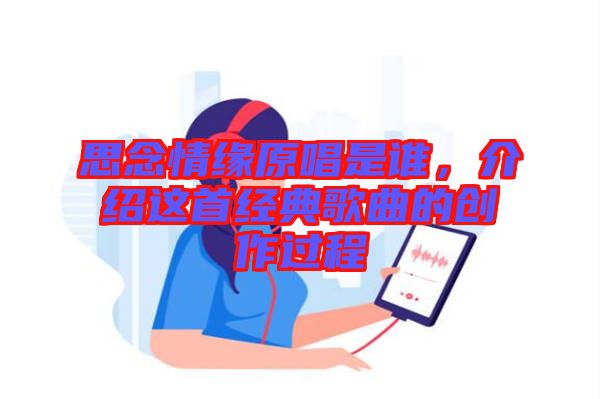 思念情緣原唱是誰,介紹這首經(jīng)典歌曲的創(chuàng)作過程