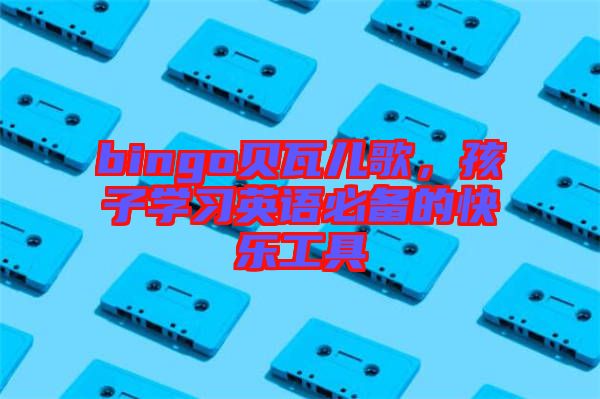 bingo貝瓦兒歌，孩子學習英語必備的快樂工具