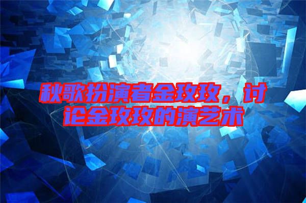 秋歌扮演者金玫玫,討論金玫玫的演藝術