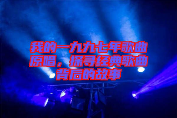 我的一九九七年歌曲原唱，探尋經典歌曲背后的故事