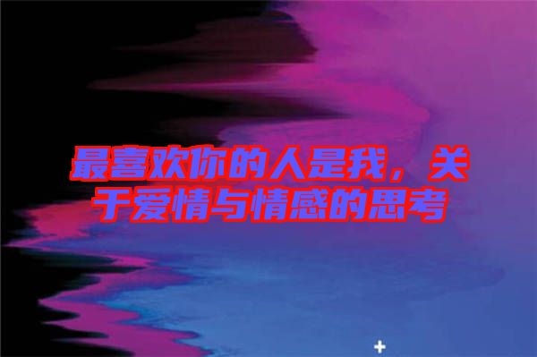 最喜歡你的人是我,關于愛情與情感的思考