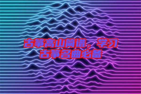 古箏高山簡譜,學習古箏名曲必備