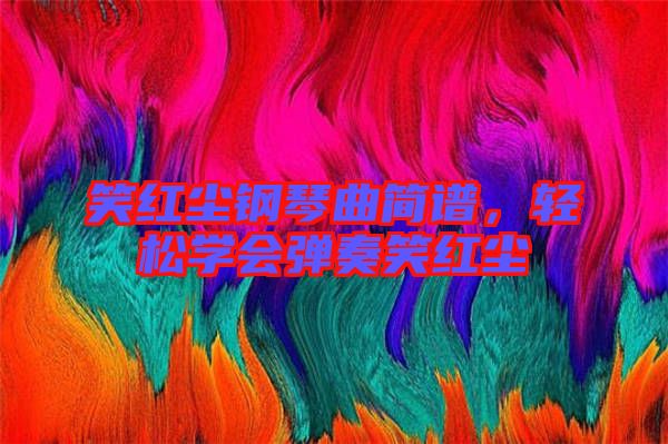 笑紅塵鋼琴曲簡譜，輕松學會彈奏笑紅塵