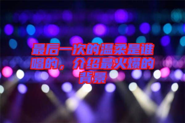 最后一次的溫柔是誰唱的,介紹最火爆的背景