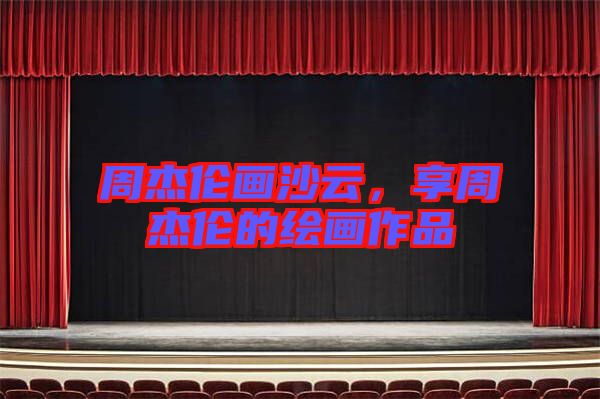 周杰倫畫沙云,享周杰倫的繪畫作品