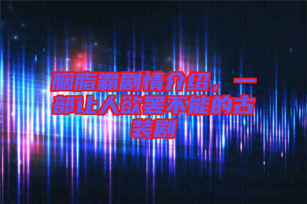 胭脂霸劇情介紹,一部讓人欲罷不能的古裝劇