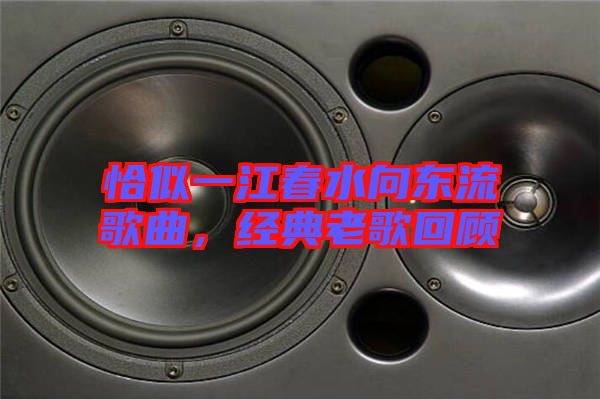 恰似一江春水向東流歌曲,經典老歌回顧