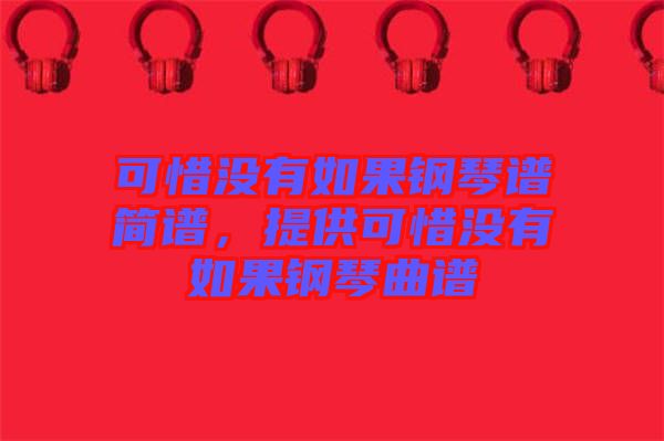 可惜沒有如果鋼琴譜簡譜，提供可惜沒有如果鋼琴曲譜