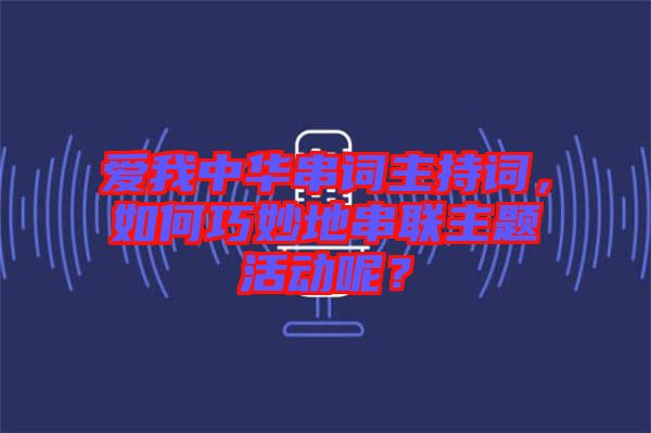 愛我中華串詞主持詞,如何巧妙地串聯(lián)主題活動呢?