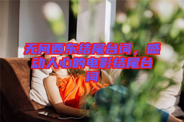 無問西東結(jié)尾臺詞，感動(dòng)人心的電影結(jié)尾臺詞