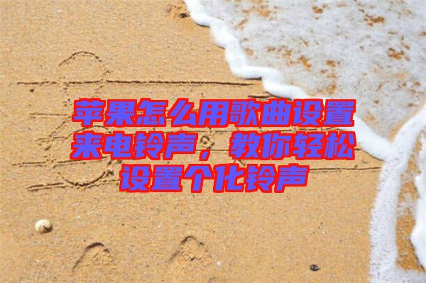 蘋果怎么用歌曲設置來電鈴聲,教你輕松設置個化鈴聲