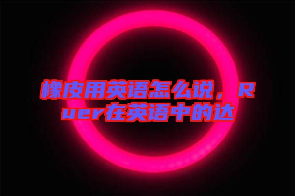 橡皮用英語怎么說，Ruer在英語中的達