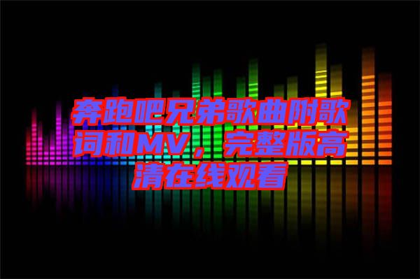 奔跑吧兄弟歌曲附歌詞和MV，完整版高清在線觀看