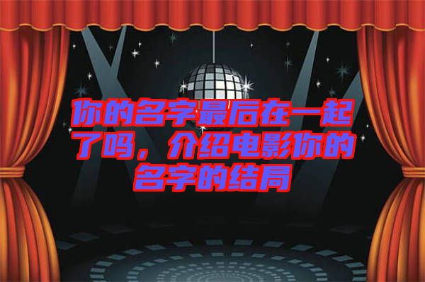 你的名字最后在一起了嗎,介紹電影你的名字的結(jié)局