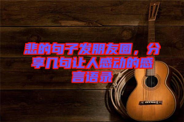 悲的句子發朋友圈,分享幾句讓人感動的感言語錄