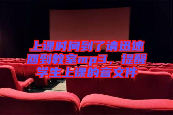 上課時間到了請迅速回到教室mp3,提醒學生上課的音文件