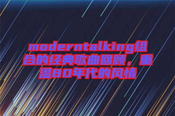 moderntalking組合的經(jīng)典歌曲回顧，重溫80年代的風情