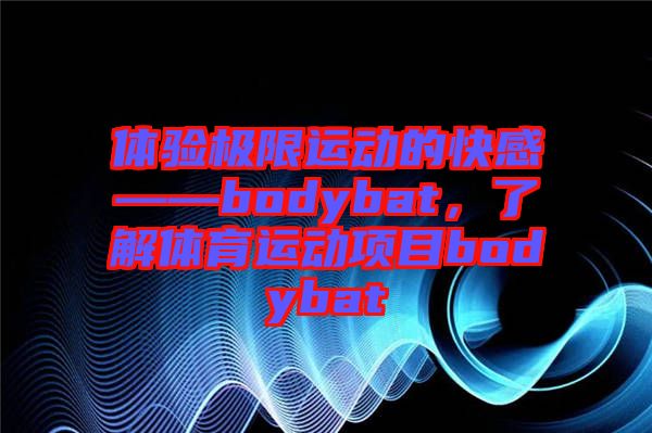 體驗極限運動的快感——bodybat,了解體育運動項目bodybat