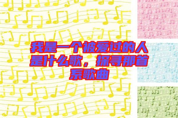 我是一個被愛過的人是什么歌，探尋那首系歌曲