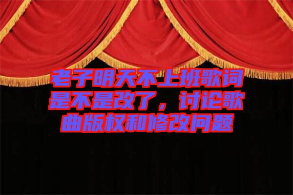 老子明天不上班歌詞是不是改了,討論歌曲版權和修改問題