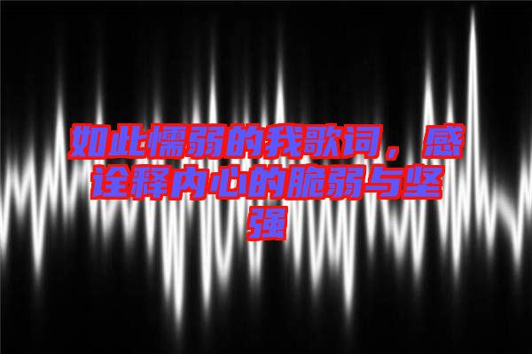 如此懦弱的我歌詞,感詮釋內心的脆弱與堅強