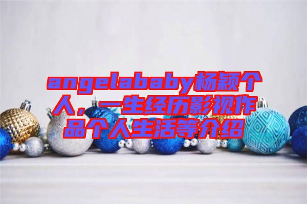 angelababy楊穎個人,一生經歷影視作品個人生活等介紹