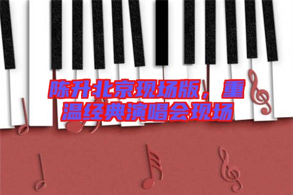 陳升北京現場版,重溫經典演唱會現場