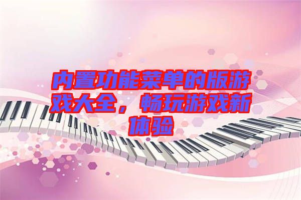 內置功能菜單的版游戲大全,暢玩游戲新體驗