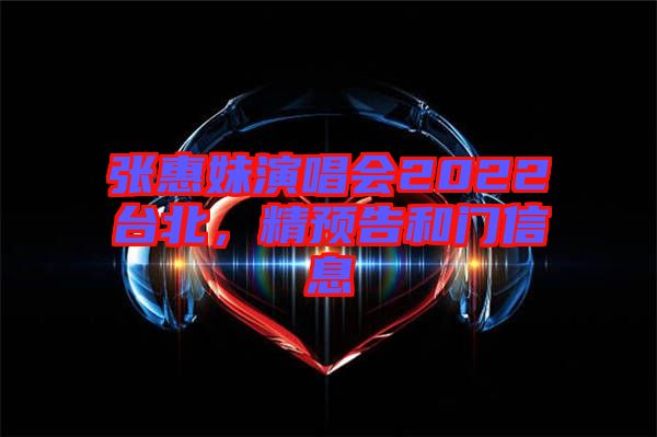 張惠妹演唱會2022臺北,精預告和門信息