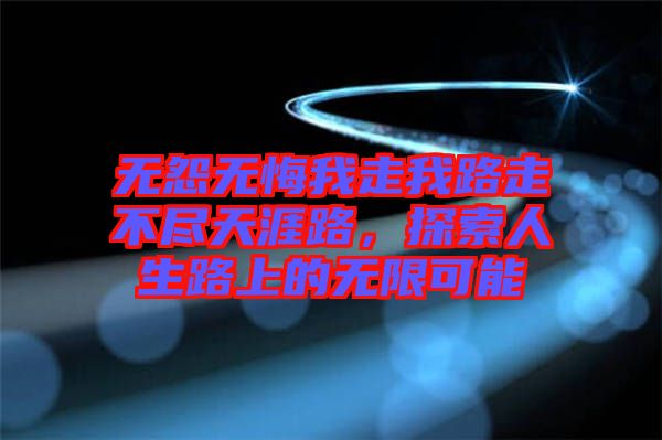 無怨無悔我走我路走不盡天涯路,探索人生路上的無限可能