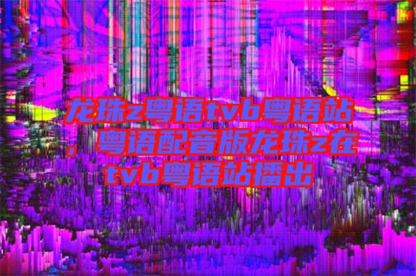 龍珠z粵語tvb粵語站,粵語配音版龍珠z在tvb粵語站播出