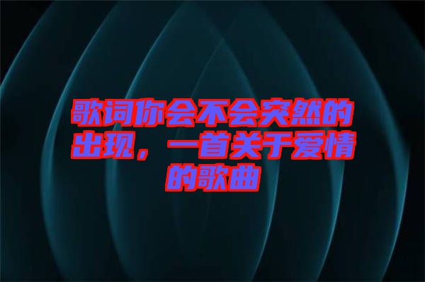歌詞你會不會突然的出現,一首關于愛情的歌曲