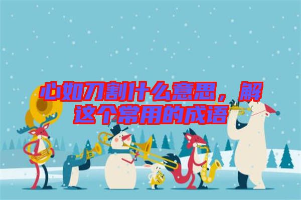 心如刀割什么意思,解這個(gè)常用的成語(yǔ)