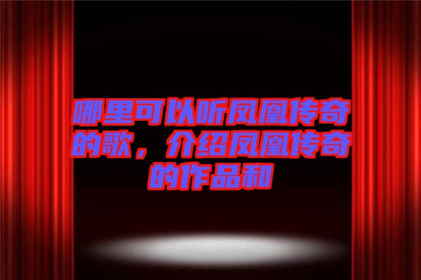 哪里可以聽鳳凰傳奇的歌,介紹鳳凰傳奇的作品和