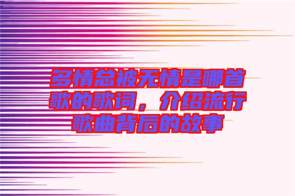 多情總被無情是哪首歌的歌詞,介紹流行歌曲背后的故事