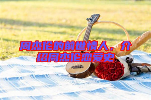 周杰倫的前世情人,介紹周杰倫戀愛史