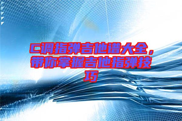 C調指彈吉他譜大全,帶你掌握吉他指彈技巧