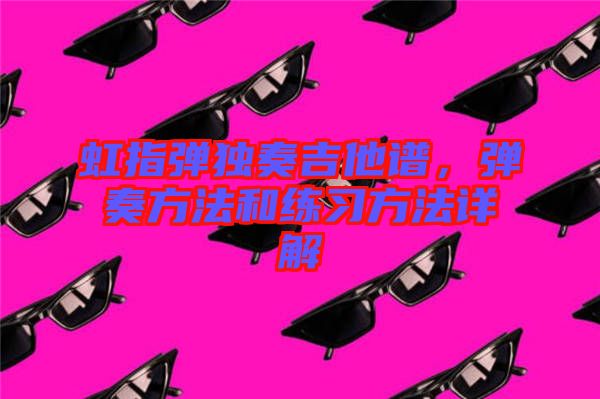 虹指彈獨奏吉他譜,彈奏方法和練習方法詳解