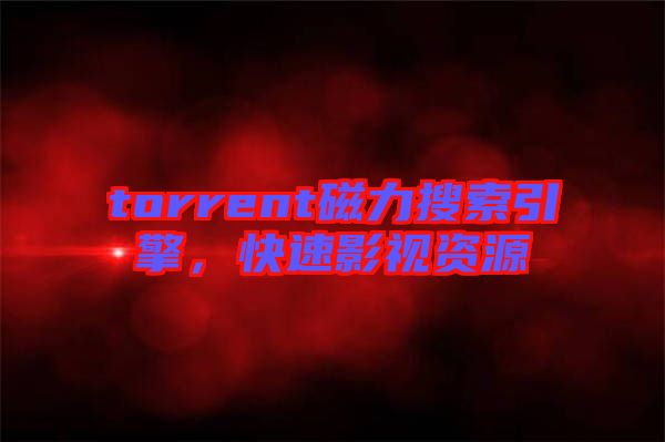 torrent磁力搜索引擎,快速影視資源