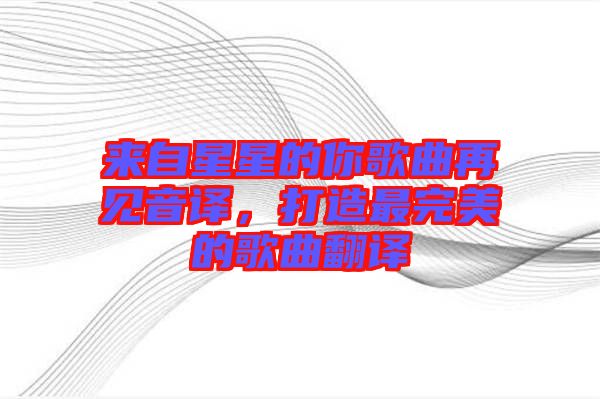 來自星星的你歌曲再見音譯，打造最完美的歌曲翻譯