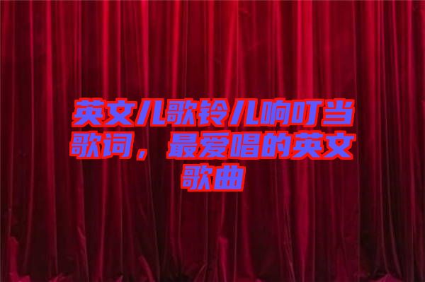 英文兒歌鈴兒響叮當歌詞,最愛唱的英文歌曲