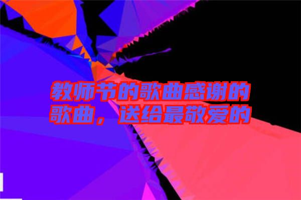 教師節(jié)的歌曲感謝的歌曲，送給最敬愛的