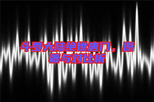 斗羅大陸絕世唐門,原著與對(duì)比析