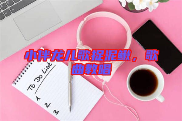 小伴龍兒歌捉泥鰍,歌曲教唱