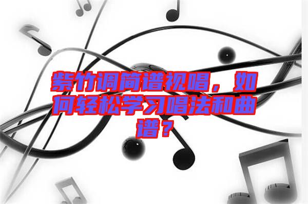 紫竹調(diào)簡譜視唱,如何輕松學(xué)習(xí)唱法和曲譜?