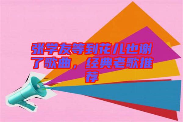 張學友等到花兒也謝了歌曲，經典老歌推薦