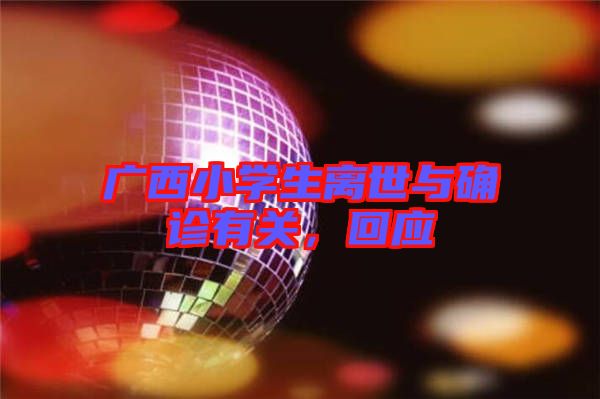 廣西小學(xué)生離世與確診有關(guān)，回應(yīng)